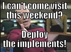 I CAN'T COME VISIT THIS WEEKEND? DEPLOY THE IMPLEMENTS! Annoyed Picard