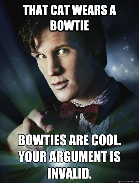 That cat wears a bowtie Bowties are cool.
Your argument is invalid.  Doctor Who