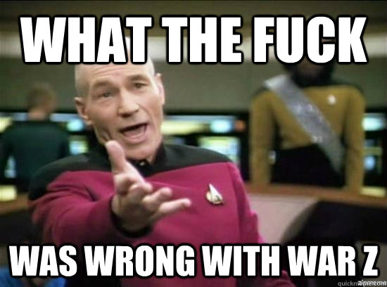 what the fuck was wrong with war z  Annoyed Picard HD