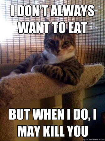 I don't always want to eat but when I do, I may kill you  The Most Interesting Cat in the World