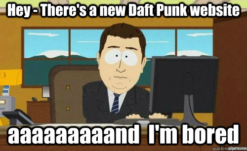 Hey - There's a new Daft Punk website aaaaaaaaand  I'm bored  anditsgone