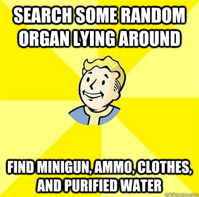 search some random organ lying around find minigun, ammo, clothes, and purified water - search some random organ lying around find minigun, ammo, clothes, and purified water  Fallout 3