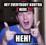 Hey everybody Kootra here HEH! - Hey everybody Kootra here HEH!  Scumbag Kootra