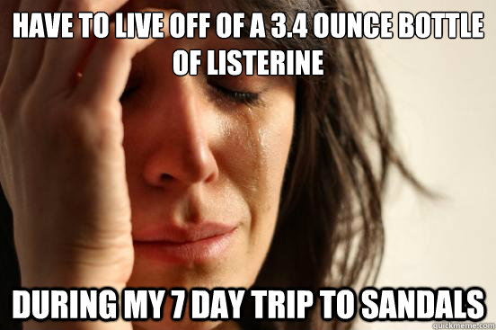 Have to live off of a 3.4 ounce bottle of Listerine  during my 7 day trip to Sandals  First World Problems