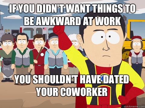 If you didn't want things to be awkward at work you shouldn't have dated your coworker - If you didn't want things to be awkward at work you shouldn't have dated your coworker  Captain Hindsight