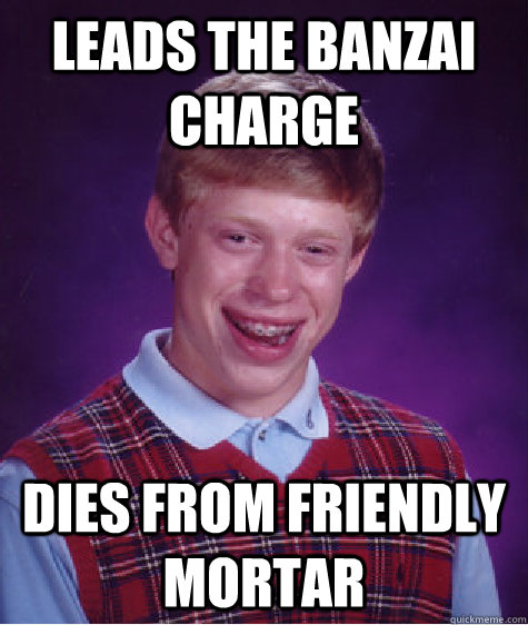 Leads the Banzai charge dies from friendly mortar - Leads the Banzai charge dies from friendly mortar  Bad Luck Brian