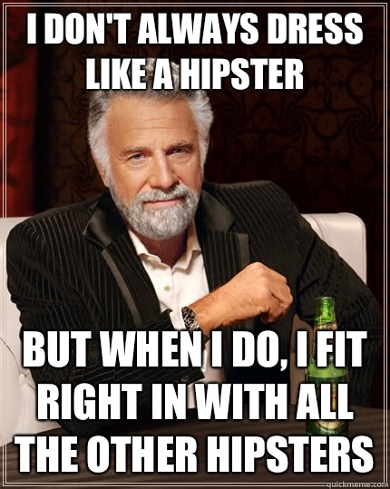 I don't always dress like a hipster but when i do, I fit right in with all the other hipsters  The Most Interesting Man In The World