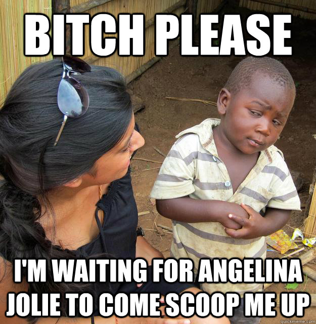 Bitch please i'm waiting for angelina jolie to come scoop me up - Bitch please i'm waiting for angelina jolie to come scoop me up  Misc