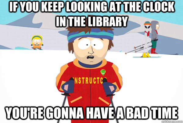 If you keep looking at the clock in the library You're gonna have a bad time  Super Cool Ski Instructor