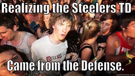Steelers Realization - REALIZING THE STEELERS TD  CAME FROM THE DEFENSE.  Sudden Clarity Clarence