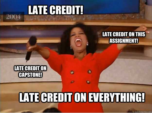 Late credit! late credit on everything! late credit on this assignment! late credit on capstone!  oprah you get a car