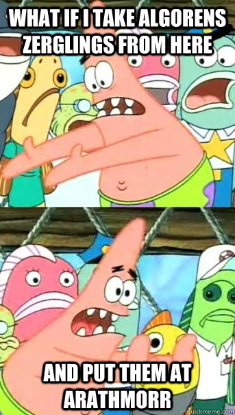 What if I take algorens Zerglings from here  And put them at arathmorr  Push it somewhere else Patrick