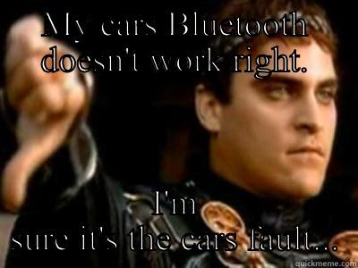 MY CARS BLUETOOTH DOESN'T WORK RIGHT. I'M SURE IT'S THE CARS FAULT... Downvoting Roman