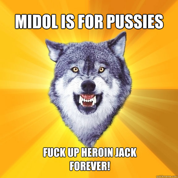 Midol is for pussies Fuck up Heroin Jack
Forever!  Courage Wolf