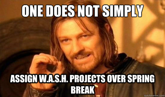 One Does Not Simply assign W.A.S.H. projects over Spring Break  Boromir