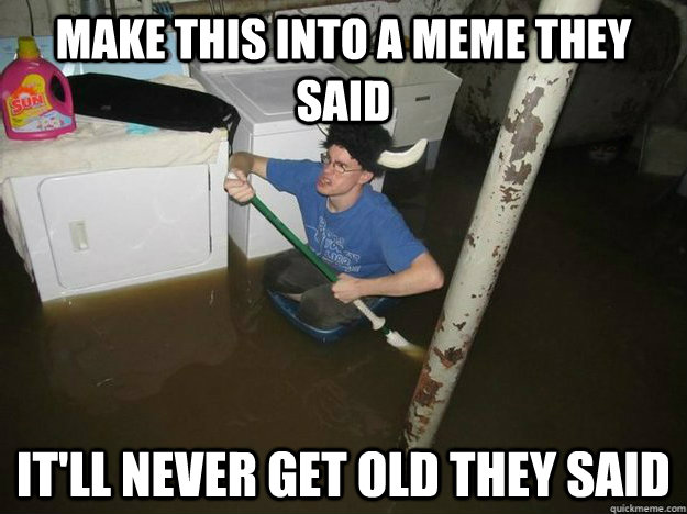 Make this into a meme they said it'll never get old they said  Fixd The Laundry They Said