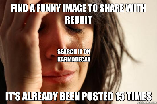 Find a funny image to share with reddit It's already been posted 15 times Search it on KarmaDecay  First World Problems