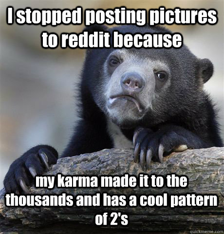 I stopped posting pictures to reddit because my karma made it to the thousands and has a cool pattern of 2's - I stopped posting pictures to reddit because my karma made it to the thousands and has a cool pattern of 2's  Misc