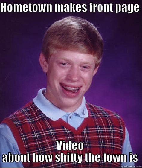 HOMETOWN MAKES FRONT PAGE  VIDEO ABOUT HOW SHITTY THE TOWN IS Bad Luck Brian