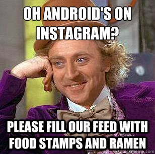 OH ANDROID'S ON INSTAGRAM? PLEASE FILL OUR FEED WITH FOOD STAMPS AND RAMEN  Condescending Wonka
