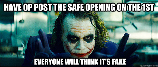 have op post the safe opening on the 1st everyone will think it's fake - have op post the safe opening on the 1st everyone will think it's fake  The Joker