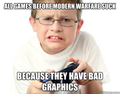 All games before modern warfare suck because they have bad graphics - All games before modern warfare suck because they have bad graphics  Young Video Gamer