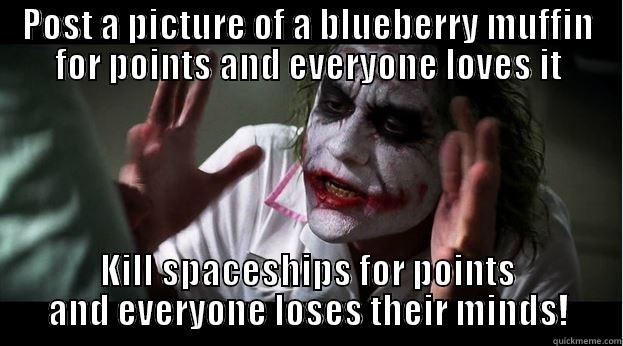 POST A PICTURE OF A BLUEBERRY MUFFIN FOR POINTS AND EVERYONE LOVES IT KILL SPACESHIPS FOR POINTS AND EVERYONE LOSES THEIR MINDS! Joker Mind Loss