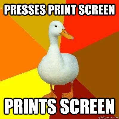 presses print screen prints screen  Tech Impaired Duck