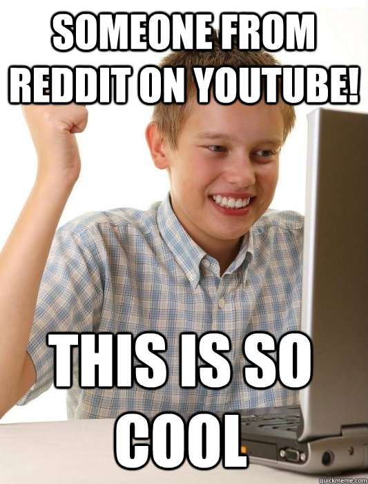 Someone from reddit on youtube! this is so cool  First Day on the Internet Kid