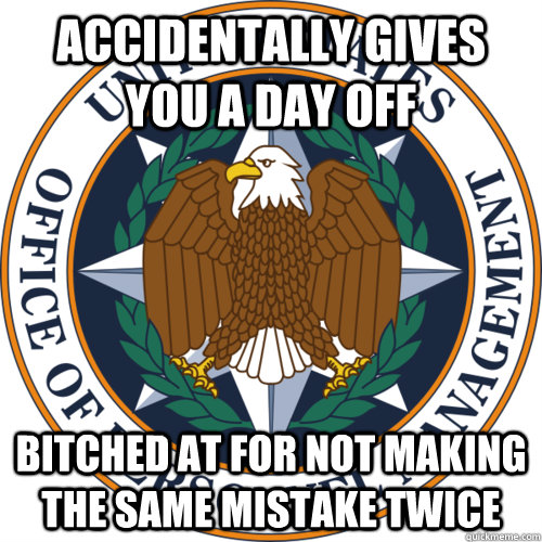 Accidentally gives you a day off Bitched at for not making the same mistake twice - Accidentally gives you a day off Bitched at for not making the same mistake twice  Bad Luck OPM