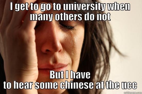 I GET TO GO TO UNIVERSITY WHEN MANY OTHERS DO NOT BUT I HAVE TO HEAR SOME CHINESE AT THE UCC First World Problems