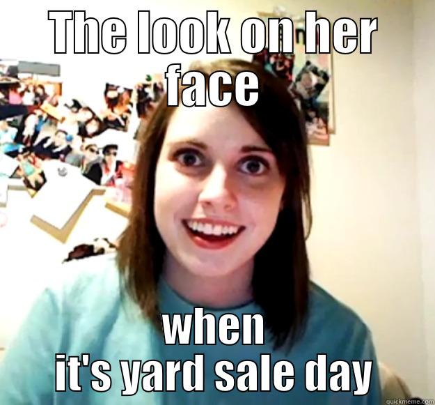 THE LOOK ON HER FACE WHEN IT'S YARD SALE DAY Overly Attached Girlfriend
