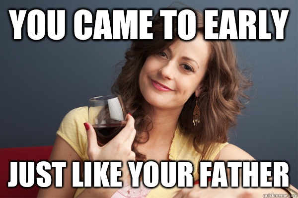 You came to early Just like your father  Forever Resentful Mother
