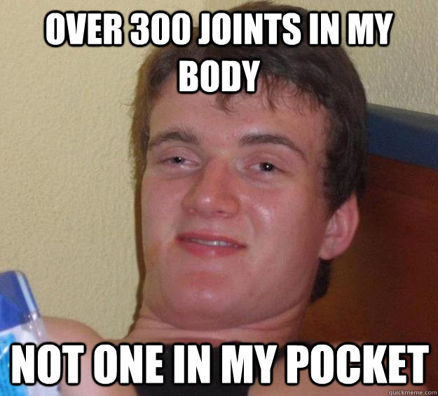 Over 300 joints in my body not one in my pocket  10 Guy