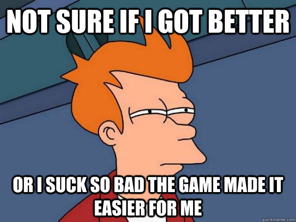 Not sure if I got better Or I suck so bad the game made it easier for me  Futurama Fry