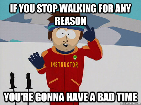 if you stop walking for any reason You're gonna have a bad time  Super Cool Ski Instructor South park