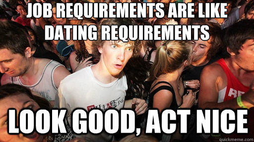 job requirements are like
dating requirements look good, act nice  Sudden Clarity Clarence