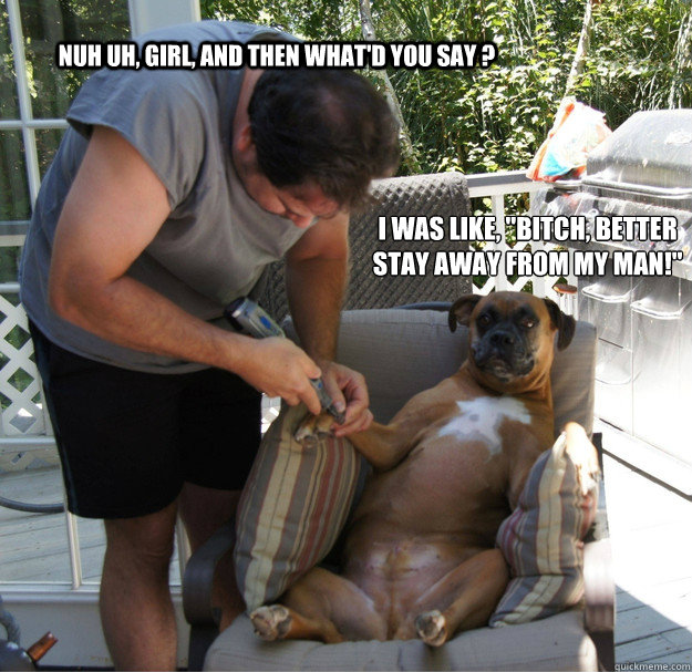 Nuh uh, girl, and then what'd you say ? I was like, 