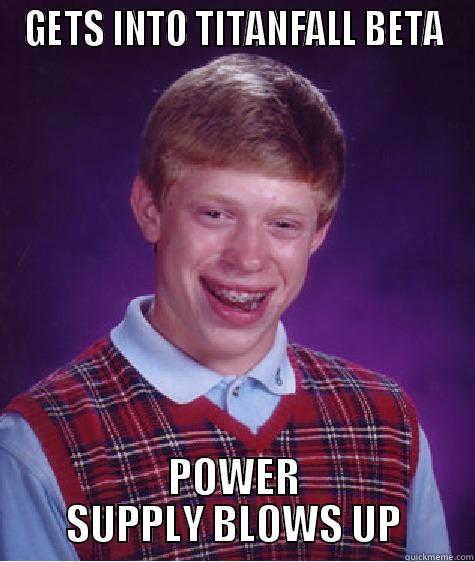 GETS INTO TITANFALL BETA POWER SUPPLY BLOWS UP Bad Luck Brian