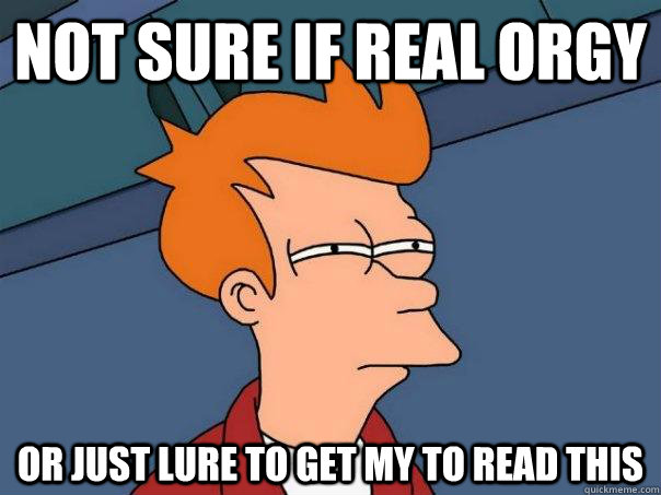 Not sure if real orgy Or just lure to get my to read this  Futurama Fry