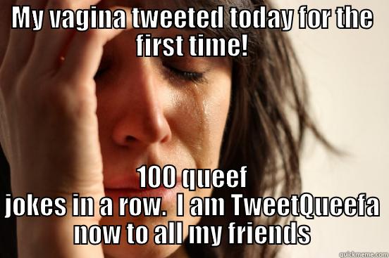 MY VAGINA TWEETED TODAY FOR THE FIRST TIME! 100 QUEEF JOKES IN A ROW.  I AM TWEETQUEEFA NOW TO ALL MY FRIENDS First World Problems