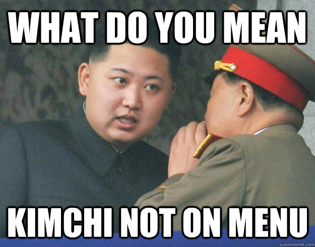 What do you mean Kimchi not on menu - What do you mean Kimchi not on menu  Hungry Kim Jong Un