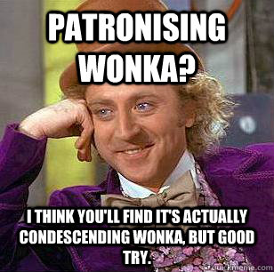 Patronising Wonka? I think you'll find it's actually Condescending Wonka, but good try. - Patronising Wonka? I think you'll find it's actually Condescending Wonka, but good try.  Condescending Wonka