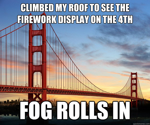 climbed my roof to see the firework display on the 4th fog rolls in - climbed my roof to see the firework display on the 4th fog rolls in  scumbag san francisco