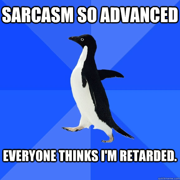 Sarcasm so advanced  Everyone thinks i'm retarded.   Socially Awkward Penguin