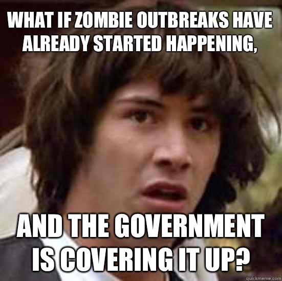 what if zombie outbreaks have already started happening, and the government is covering it up? - what if zombie outbreaks have already started happening, and the government is covering it up?  conspiracy keanu