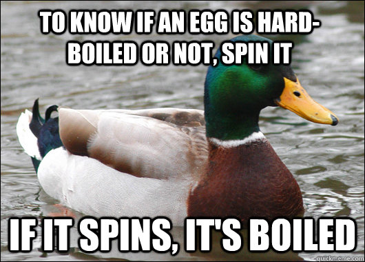 To know if an egg is hard-boiled or not, spin it if it spins, it's boiled  Actual Advice Mallard