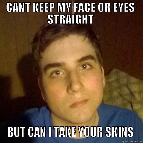 CANT KEEP MY FACE OR EYES STRAIGHT BUT CAN I TAKE YOUR SKINS Misc