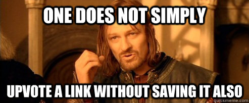 One does not simply upvote a link without saving it also  One Does Not Simply