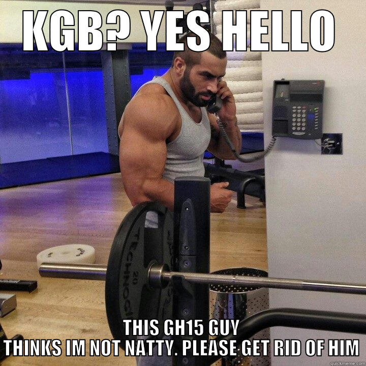 KGB? YES HELLO THIS GH15 GUY THINKS IM NOT NATTY. PLEASE GET RID OF HIM Misc